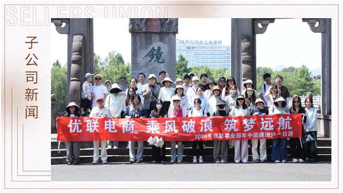 乘風(fēng)破浪，筑夢遠(yuǎn)航——記優(yōu)聯(lián)事業(yè)部年中紹興團建